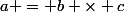 a = b \times c