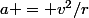 a = v^2/r