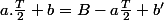 a.\frac{T}{2}+b=B-a\frac{T}{2}+b'