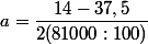 a=\dfrac{14-37,5}{2(81000:100)}