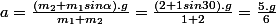 a=\frac{(m_2+m_1sin\alpha).g}{m_1+m_2}=\frac{(2+1sin30).g}{1+2}=\frac{5.g}{6}