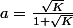 a=\frac{\sqrt{K}}{1+\sqrt{K}}