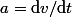 a=\mathrm{d}v/\mathrm{d}t