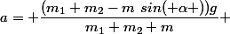 a= \dfrac{(m_1+m_2-m~sin( \alpha ))g}{m_1+m_2+m} 