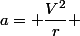 a= \dfrac{V^2}{r} 