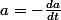 a=-\frac{da}{dt}