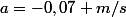 a=-0,07 m/s