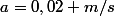 a=0,02 m/s