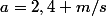 a=2,4 m/s