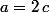 a=2\,c