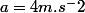 a=4m.s^-2