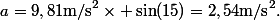 a=9,81\ \mathrm{m/s}^2\times \sin(15)=2,54\ \mathrm{m/s}^2.
