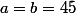 a=b=45^{}