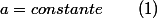 a=constante\qquad\left(1\right)