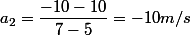 a_{2}=\dfrac{-10-10}{7-5}=-10m/s