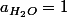 a_{H_{2}O}=1