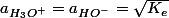a_{H_{3}O^{+}}=a_{HO^{-}}=\sqrt{K_{e}}