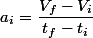a_{i}=\dfrac{V_{f}-V_{i}}{t_{f}-t_{i}}