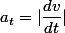 a_{t}=|\dfrac{dv}{dt}|