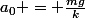 a_0 = \frac{mg}{k}