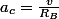 a_c=\frac{v}{R_B}