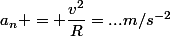 a_n = \dfrac{v^2}{R}=...m/s^{-2}