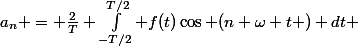 a_n = \frac{2}{T} \int_{-T/2}^{T/2} f(t)\cos (n \omega t ) dt 