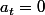a_t=0