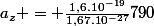 a_z = \frac{1,6.10^{-19}}{1,67.10^{-27}}790