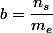 b=\dfrac{n_{s}}{m_{e}}