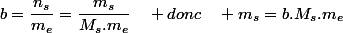 b=\dfrac{n_{s}}{m_{e}}=\dfrac{m_{s}}{M_{s}.m_{e}}\quad donc\quad m_{s}=b.M_{s}.m_{e}