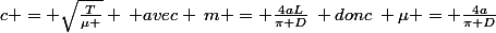 c = \sqrt{\frac{T}{\mu }} \: avec \:m = \frac{4aL}{\pi D}\: donc\: \mu = \frac{4a}{\pi D}