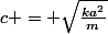 c = \sqrt{\frac{ka^2}{m}}