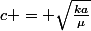 c = \sqrt{\frac{ka}{\mu}}