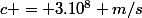 c = 3.10^8 m/s