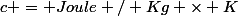 c = Joule / Kg \times K