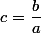 c=\dfrac{b}{a}