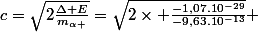 c=\sqrt{2\frac{\Delta E}{m_{\alpha }}}=\sqrt{2\times \frac{-1,07.10^{-29}}{-9,63.10^{-13}}} 