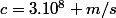 c=3.10^8 m/s