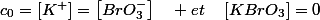 c_{0}=\left[K^{+}\right]=\left[BrO_{3}^{-}\right]\quad et\quad\left[KBrO_{3}\right]=0