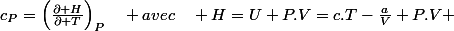 c_{P}=\left(\frac{\partial H}{\partial T}\right)_{P}\quad avec\quad H=U+P.V=c.T-\frac{a}{V}+P.V 