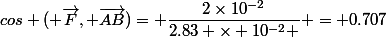 cos ( \vec{F}, \vec{AB})= \dfrac{2\times10^{-2}}{2.83 \times 10^{-2} } = 0.707