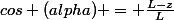 cos (alpha) = \frac{L-z}{L}