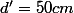 d'=50cm