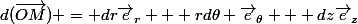d(\vec{OM}) = dr\vec{e}_r + rd\theta \vec{e}_{\theta} + dz\vec{e}_z
