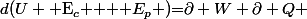 d(U+ $E_{c}$ + $ E_{p} $)=\partial W+\partial Q 
