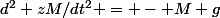 d^2 zM/dt^2 = - M g