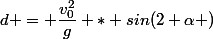 d = \dfrac{v_0^2}{g} * sin(2 \alpha )