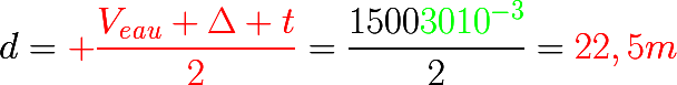d={\color{red}{\huge \dfrac{V_e_a_u \Delta t}{2}}}=\dfrac{1500\green{3010^{-3}}}{2}=\red{22,5m}