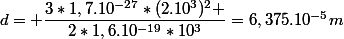 d= \dfrac{3*1,7.10^{-27}*(2.10^3)^2 }{2*1,6.10^{-19}*10^3}=6,375.10^{-5}m